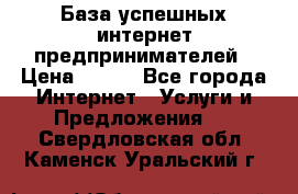 База успешных интернет предпринимателей › Цена ­ 600 - Все города Интернет » Услуги и Предложения   . Свердловская обл.,Каменск-Уральский г.